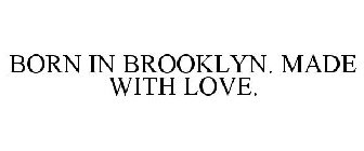 BORN IN BROOKLYN. MADE WITH LOVE.