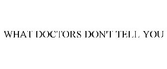 WHAT DOCTORS DON'T TELL YOU