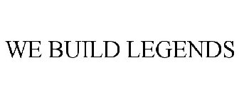 WE BUILD LEGENDS