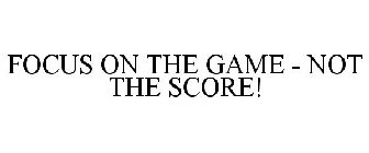 FOCUS ON THE GAME - NOT THE SCORE!
