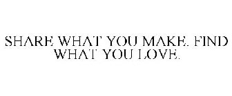 SHARE WHAT YOU MAKE. FIND WHAT YOU LOVE.