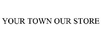 YOUR TOWN OUR STORE