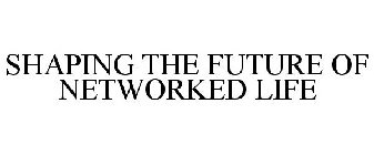 SHAPING THE FUTURE OF NETWORKED LIFE