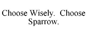 CHOOSE WISELY. CHOOSE SPARROW.