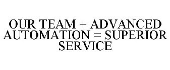 OUR TEAM + ADVANCED AUTOMATION = SUPERIOR SERVICE