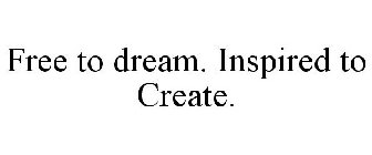 FREE TO DREAM. INSPIRED TO CREATE.