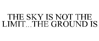 THE SKY IS NOT THE LIMIT...THE GROUND IS