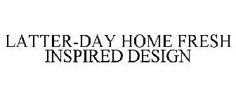 LATTER-DAY HOME FRESH INSPIRED DESIGN
