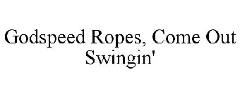 GODSPEED ROPES, COME OUT SWINGIN'