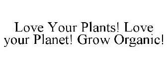LOVE YOUR PLANTS! LOVE YOUR PLANET! GROW ORGANIC!