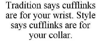 TRADITION SAYS CUFFLINKS ARE FOR YOUR WRIST. STYLE SAYS CUFFLINKS ARE FOR YOUR COLLAR.