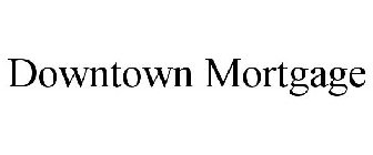 DOWNTOWN MORTGAGE
