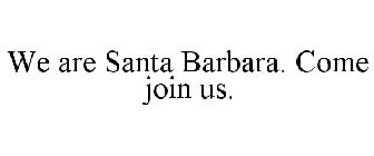 WE ARE SANTA BARBARA. COME JOIN US.