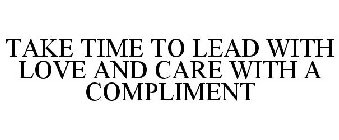 TAKE TIME TO LEAD WITH LOVE AND CARE WITH A COMPLIMENT