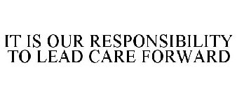 IT IS OUR RESPONSIBILITY TO LEAD CARE FORWARD