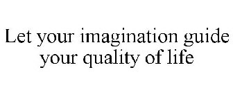 LET YOUR IMAGINATION GUIDE YOUR QUALITY OF LIFE
