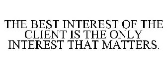 THE BEST INTEREST OF THE CLIENT IS THE ONLY INTEREST THAT MATTERS.