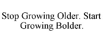 STOP GROWING OLDER. START GROWING BOLDER.