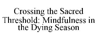 CROSSING THE SACRED THRESHOLD: MINDFULNESS IN THE DYING SEASON