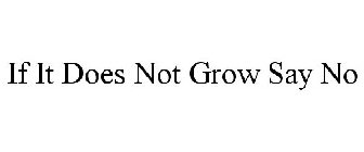 IF IT DOES NOT GROW SAY NO