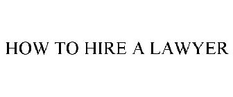 HOW TO HIRE A LAWYER