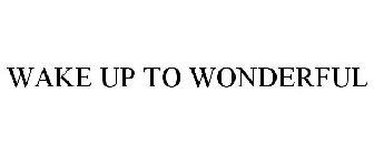 WAKE UP TO WONDERFUL