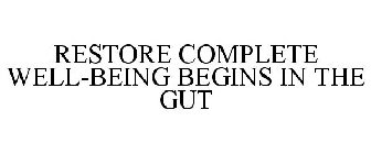 RESTORE COMPLETE WELL-BEING BEGINS IN THE GUT