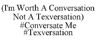 (I'M WORTH A CONVERSATION NOT A TEXVERSATION) #CONVERSATE ME #TEXVERSATION