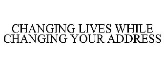 CHANGING LIVES WHILE CHANGING YOUR ADDRESS