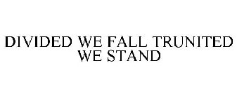 DIVIDED WE FALL TRUNITED WE STAND