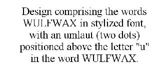DESIGN COMPRISING THE WORDS WULFWAX IN STYLIZED FONT, WITH AN UMLAUT (TWO DOTS) POSITIONED ABOVE THE LETTER 