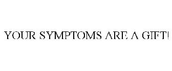 YOUR SYMPTOMS ARE A GIFT!