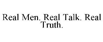 REAL MEN. REAL TALK. REAL TRUTH.