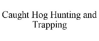 CAUGHT HOG HUNTING AND TRAPPING