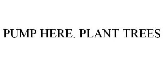 PUMP HERE. PLANT TREES