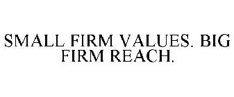 SMALL FIRM VALUES. BIG FIRM REACH.