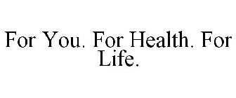 FOR YOU. FOR HEALTH. FOR LIFE.