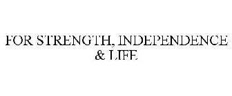 FOR STRENGTH, INDEPENDENCE & LIFE