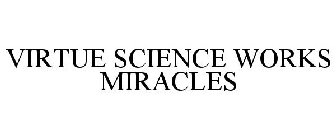 VIRTUE SCIENCE WORKS MIRACLES