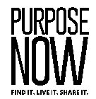 PURPOSE NOW FIND IT. LIVE IT. SHARE IT.
