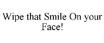 WIPE THAT SMILE ON YOUR FACE!