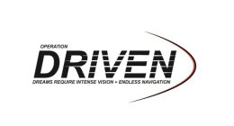 OPERATION DRIVEN DREAMS REQUIRE INTENSE VISION + ENDLESS NAVIGATION