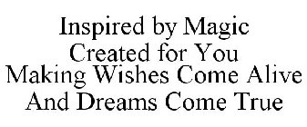 INSPIRED BY MAGIC CREATED FOR YOU MAKING WISHES COME ALIVE AND DREAMS COME TRUE