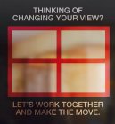THINKING OF CHANGING YOUR VIEW? LET'S WORK TOGETHER AND MAKE THE MOVE.
