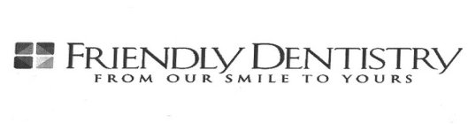 FRIENDLY DENTISTRY FROM OUR SMILE TO YOURS