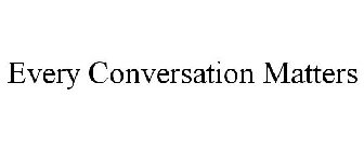 EVERY CONVERSATION MATTERS