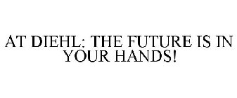 AT DIEHL: THE FUTURE IS IN YOUR HANDS!