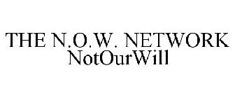THE N.O.W. NETWORK NOTOURWILL