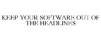 KEEP YOUR SOFTWARE OUT OF THE HEADLINES