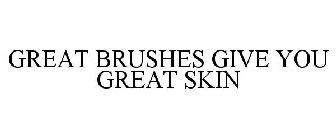 GREAT BRUSHES GIVE YOU GREAT SKIN